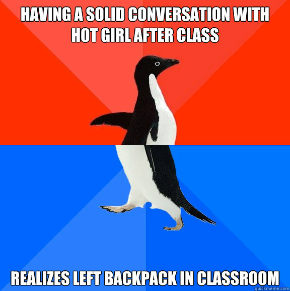 Having a solid conversation with hot girl after class Realizes left backpack in classroom  Socially Awesome Awkward Penguin
