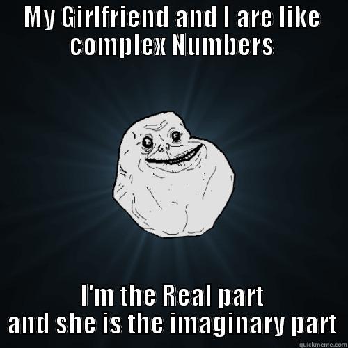 MY GIRLFRIEND AND I ARE LIKE COMPLEX NUMBERS I'M THE REAL PART AND SHE IS THE IMAGINARY PART Forever Alone
