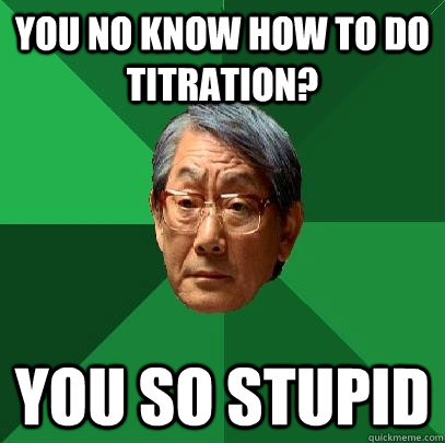 you no know how to do titration? you so stupid - you no know how to do titration? you so stupid  High Expectations Asian Father