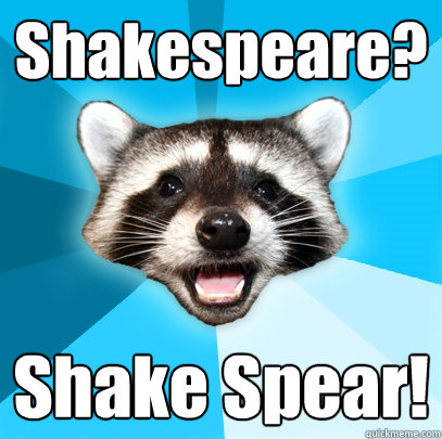 Shakespeare?   Shake Spear!  Lame Pun Coon