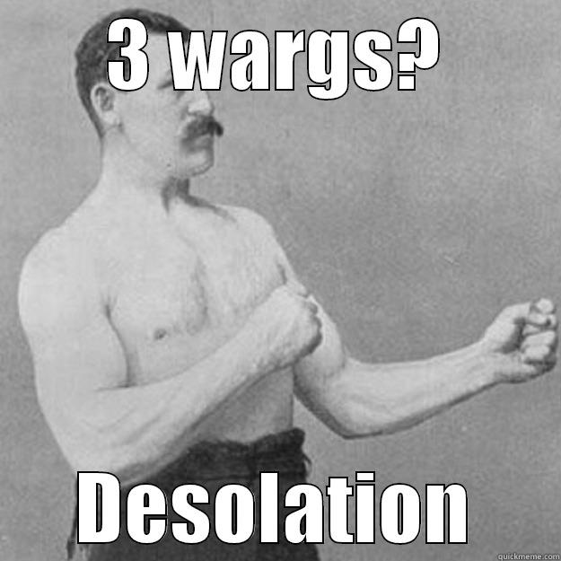 Wardens man, 3good6you - 3 WARGS? DESOLATION overly manly man