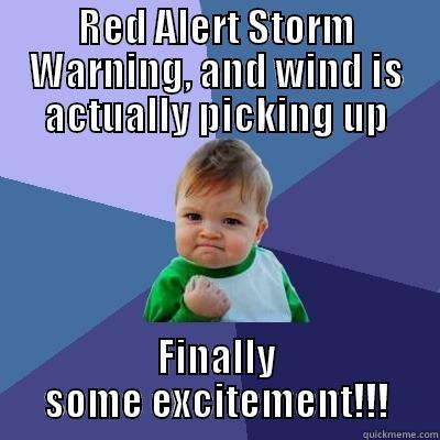 RED ALERT STORM WARNING, AND WIND IS ACTUALLY PICKING UP FINALLY SOME EXCITEMENT!!! Success Kid