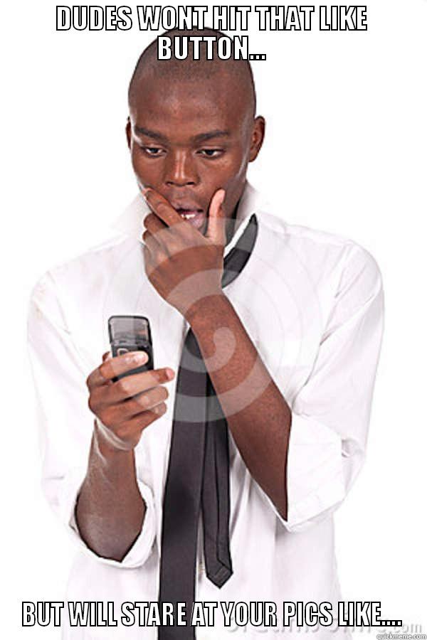 DUDES WONT HIT THAT LIKE BUTTON... BUT WILL STARE AT YOUR PICS LIKE.... Misc