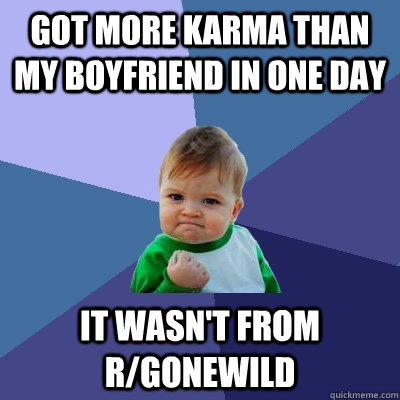 Got more karma than my boyfriend in one day It wasn't from r/gonewild  Success Kid