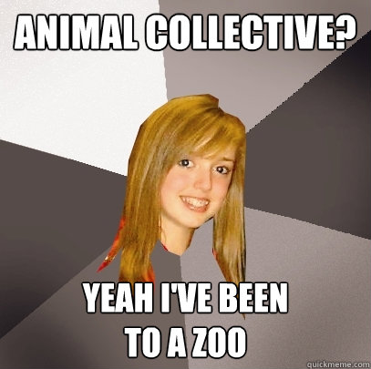 Animal collective? yeah i've been 
to a zoo - Animal collective? yeah i've been 
to a zoo  Musically Oblivious 8th Grader