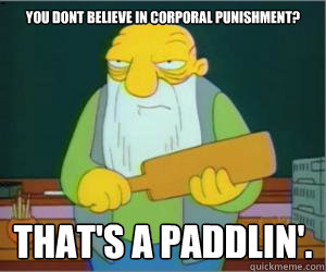 You dont believe in corporal punishment? That's a paddlin'.  Paddlin Jasper
