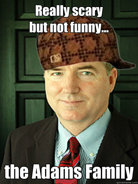 Really scary 
but not funny... the Adams Family  Scumbag Judge William Adams