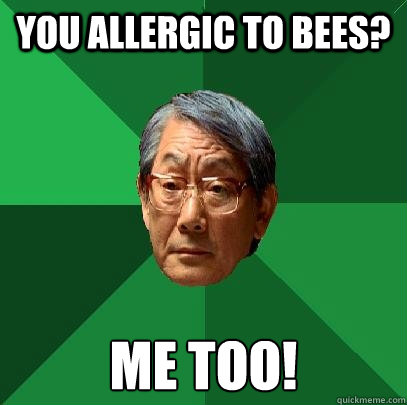You allergic to bees? Me too!  High Expectations Asian Father