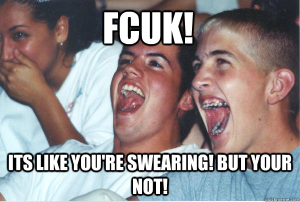               FCUK!  Its like you're swearing! But your not!  Immature High Schoolers