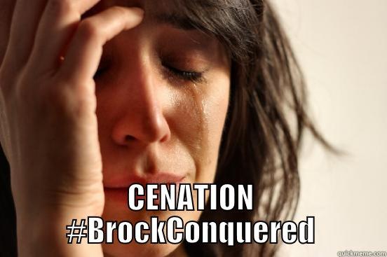  CENATION #BROCKCONQUERED First World Problems