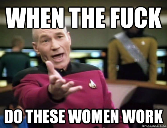When the fuck Do these women work   Annoyed Picard HD