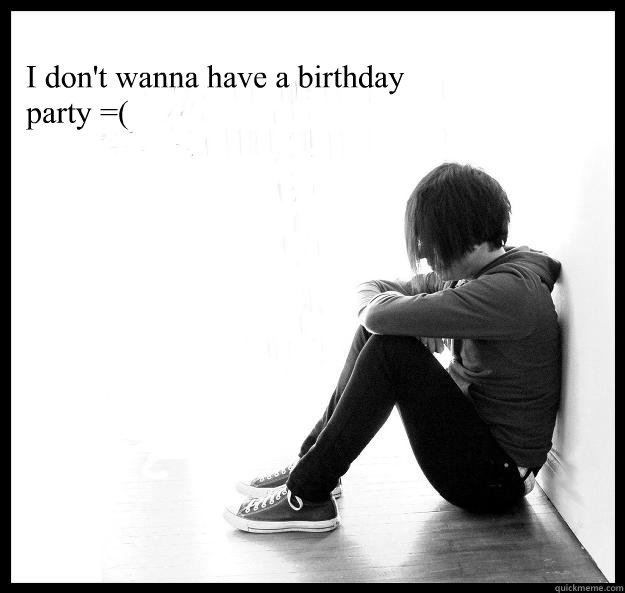 I don't wanna have a birthday party =(  Sad Youth