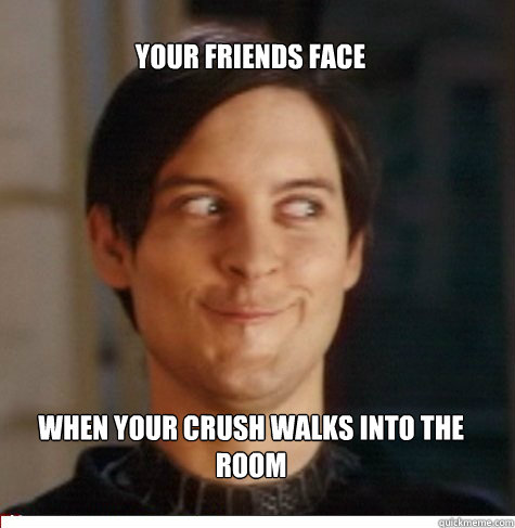 Your friends face when your crush walks into the room  Creepy Tobey Maguire