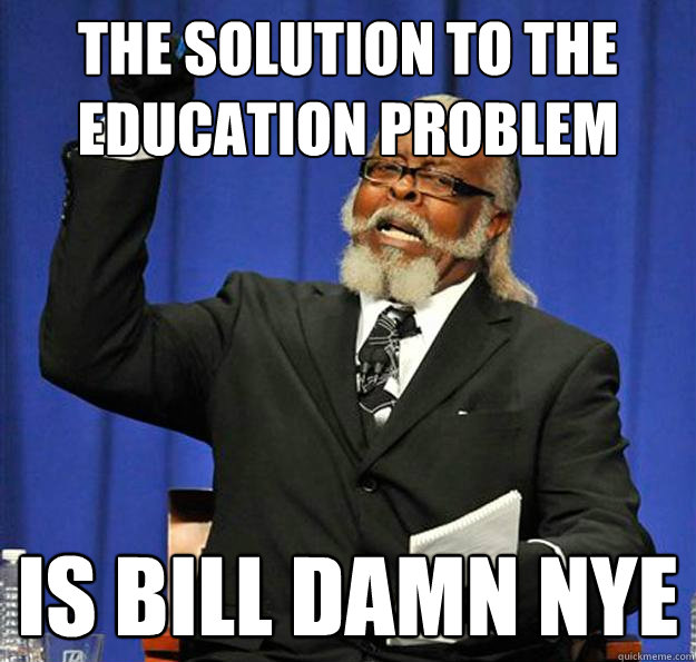 The solution to the education problem is bill damn nye  Jimmy McMillan