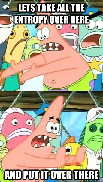 Lets take all the entropy over here and put it over there - Lets take all the entropy over here and put it over there  Push it somewhere else Patrick