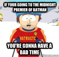 If your going to the midnight premier of Batman You're gonna have a bad time  Aspen Ski Instructor