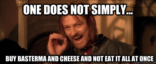 One does not simply... buy basterma and cheese and not eat it all at once  Mordor
