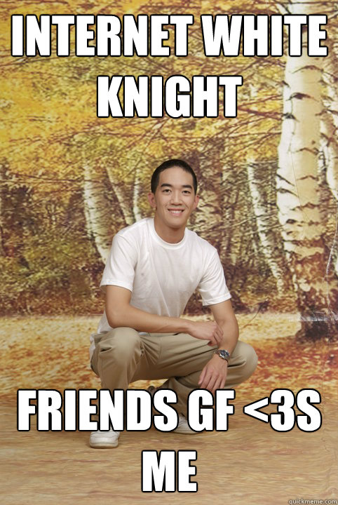 Internet white knight Friends gf <3s me - Internet white knight Friends gf <3s me  Friend-Zoned Phil