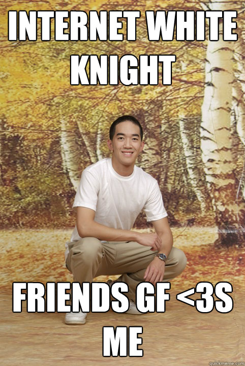 Internet white knight Friends gf <3s me  Friend-Zoned Phil