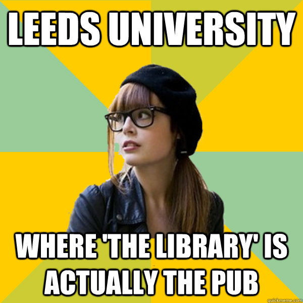 LEEDS UNIVERSITY WHERE 'THE LIBRARY' IS ACTUALLY THE PUB - LEEDS UNIVERSITY WHERE 'THE LIBRARY' IS ACTUALLY THE PUB  Hipster Geek