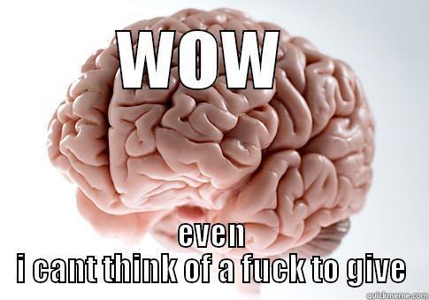 WOW  EVEN I CANT THINK OF A FUCK TO GIVE Scumbag Brain