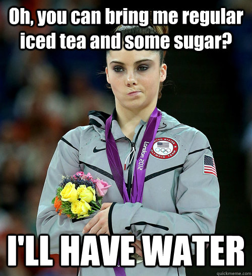 Oh, you can bring me regular iced tea and some sugar? I'LL HAVE WATER - Oh, you can bring me regular iced tea and some sugar? I'LL HAVE WATER  McKayla Not Impressed