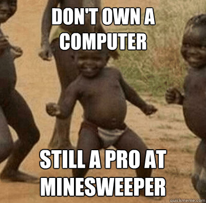 Don't own a computer still a pro at minesweeper  Third World Success Kid