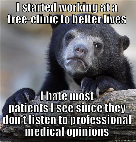 I STARTED WORKING AT A FREE-CLINIC TO BETTER LIVES I HATE MOST PATIENTS I SEE SINCE THEY DON'T LISTEN TO PROFESSIONAL MEDICAL OPINIONS Confession Bear