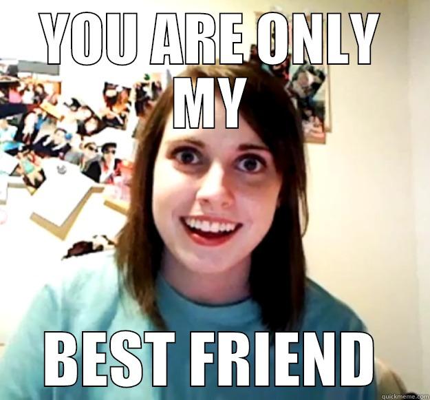 YOU ARE ONLY MY BEST FRIEND Overly Attached Girlfriend