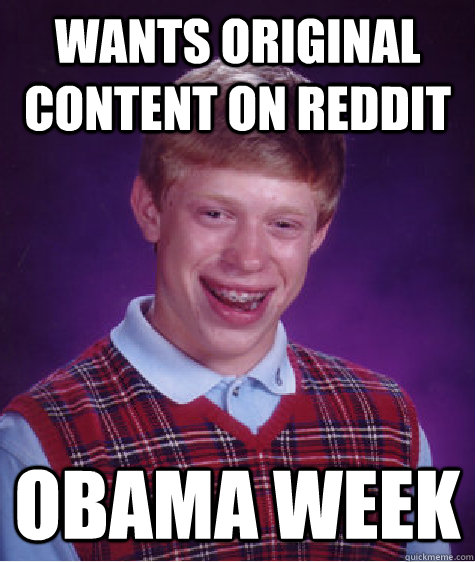 wants original content on reddit obama week  Bad Luck Brian