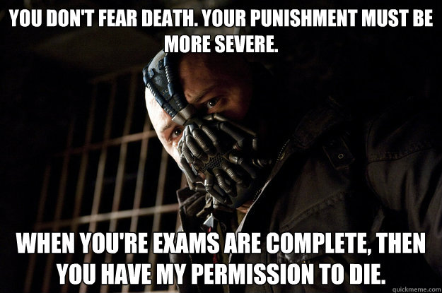 You don't fear death. Your punishment must be more severe. When you're exams are complete, then you have my permission to die.  Academy Bane