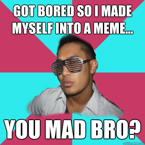 got bored so i made myself into a meme... you mad bro? - got bored so i made myself into a meme... you mad bro?  Shutter shade bro