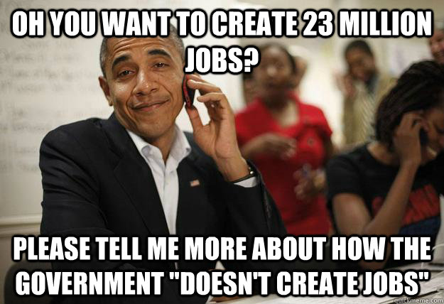 Oh you want to create 23 million jobs? Please tell me more about how the government 