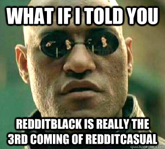 What if I told you REDDITBLACK IS REALLY THE 3RD COMING OF REDDITCASUAL  Matrix Morpheus