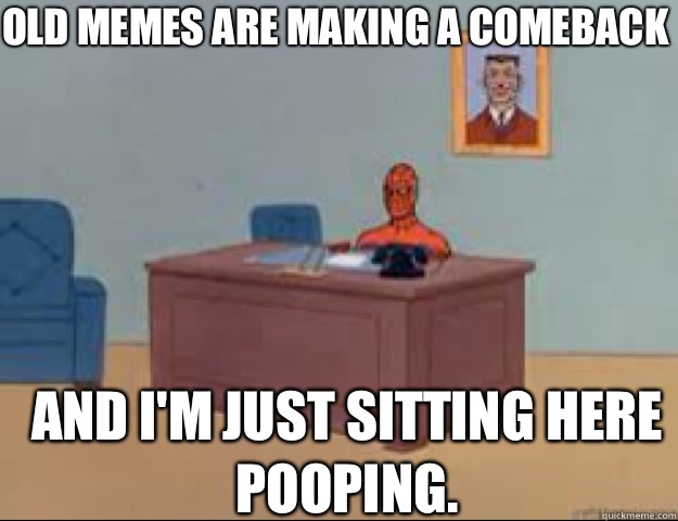 OLD MEMES ARE MAKING A COMEBACK  AND I'M JUST SITTING HERE POOPING.   masterbating spider man