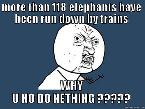 MORE THAN 118 ELEPHANTS HAVE BEEN RUN DOWN BY TRAINS WHY U NO DO NETHING ????? Y U No