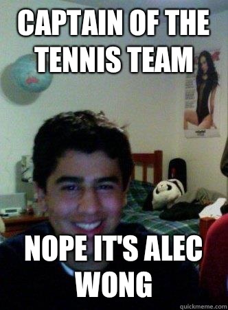 Captain of the tennis team Nope it's Alec Wong  Lil Nutsack