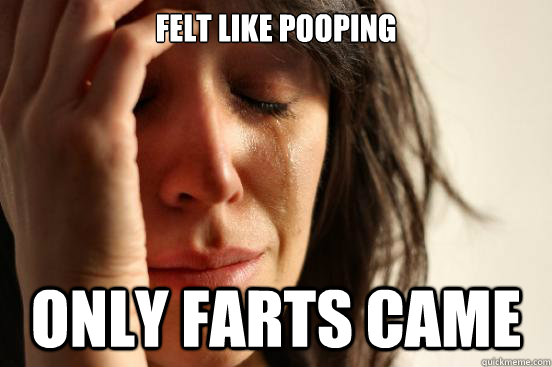 Felt like pooping Only farts came  First World Problems