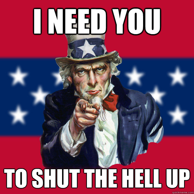 i NEED YOU TO SHUT THE HELL UP  Uncle Sam