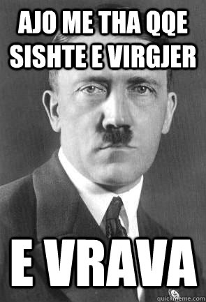 ajo me tha qqe sishte e virgjer e vrava  Scumbag Hitler
