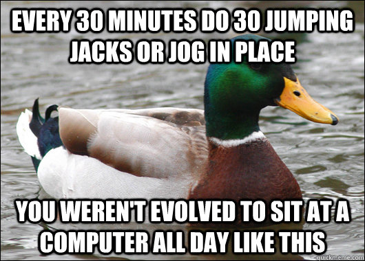 Every 30 minutes do 30 jumping jacks or jog in place you weren't evolved to sit at a computer all day like this  Actual Advice Mallard