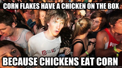 Corn flakes have a chicken on the box Because chickens eat corn  Sudden Clarity Clarence
