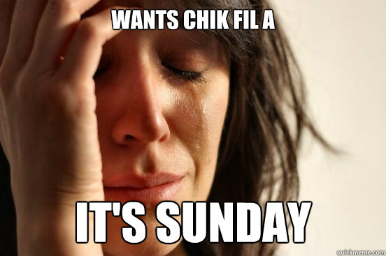 Wants Chik fil a it's sunday  First World Problems