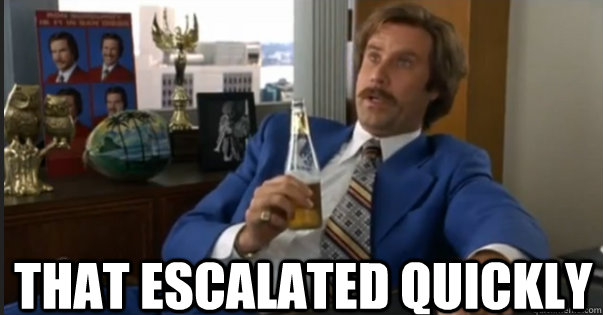 That Escalated Quickly - That Escalated Quickly  Ron Burgandy escalated quickly