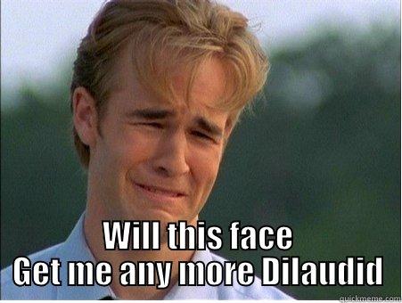 Dilaudid face -  WILL THIS FACE GET ME ANY MORE DILAUDID 1990s Problems
