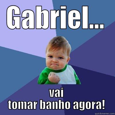 GABRIEL... VAI TOMAR BANHO AGORA! Success Kid