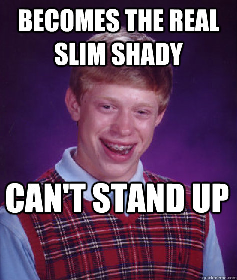 Becomes the Real Slim Shady Can't stand up - Becomes the Real Slim Shady Can't stand up  Bad Luck Brian