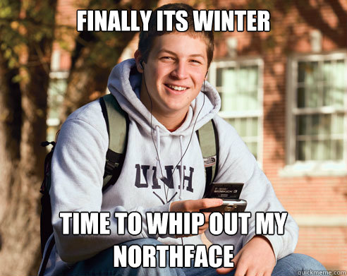 finally its winter Time to whip out my northface  College Freshman