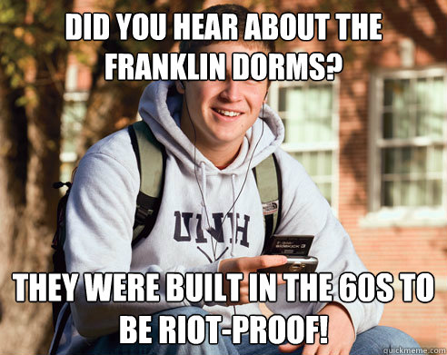 Did you hear about the Franklin dorms? They were built in the 60s to be riot-proof! - Did you hear about the Franklin dorms? They were built in the 60s to be riot-proof!  Misc