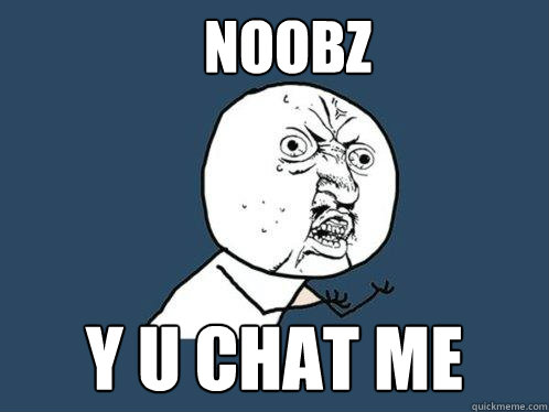 NOOBz Y U chat me  Y U No